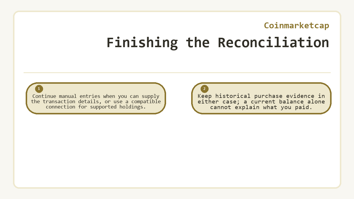 Finishing the Reconciliation: Continue manual entries when you can supply the transaction details, or use a compatible connection for supported holdings.; Keep historical purchase evidence in either case; a current balance alone cannot explain what you paid.